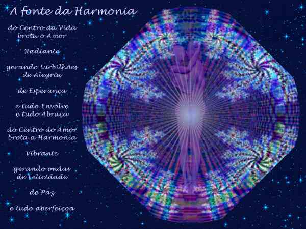 A Fonte da Harmonia

do centro da Vida
brota o amor

Radiante

gerando turbilh�es
deAlegria
de esperan�a

e tudo Envolve

e tudo Abra�a

do Centro do Amor
brota a Harmonia

Vibrante

gerando ondas
de Felicidade
de Paz

e tudo aperfei�oa